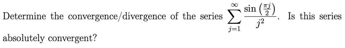 Determine the convergence/divergence of the series
absolutely convergent?
sin (2)
j²
j=1
Is this series