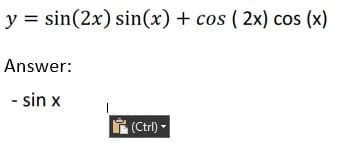 y = sin(2x) sin(x) + cos (2x) cos (x)
Answer:
- sin x
(Ctrl) -