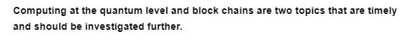 Computing at the quantum level and block chains are two topics that are timely
and should be investigated
further.