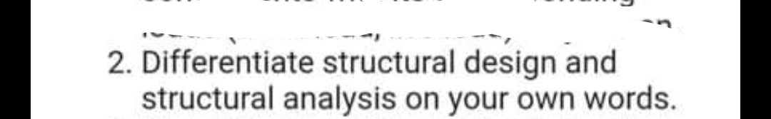 2. Differentiate structural design and
structural analysis on your own words.