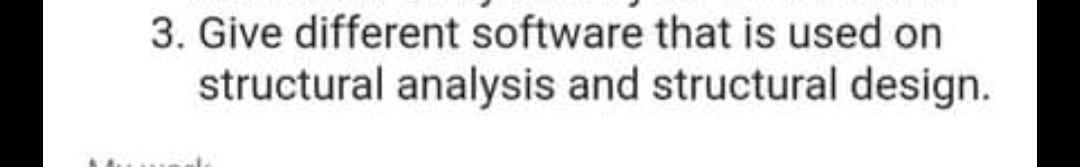 3. Give different software that is used on
structural analysis and structural design.