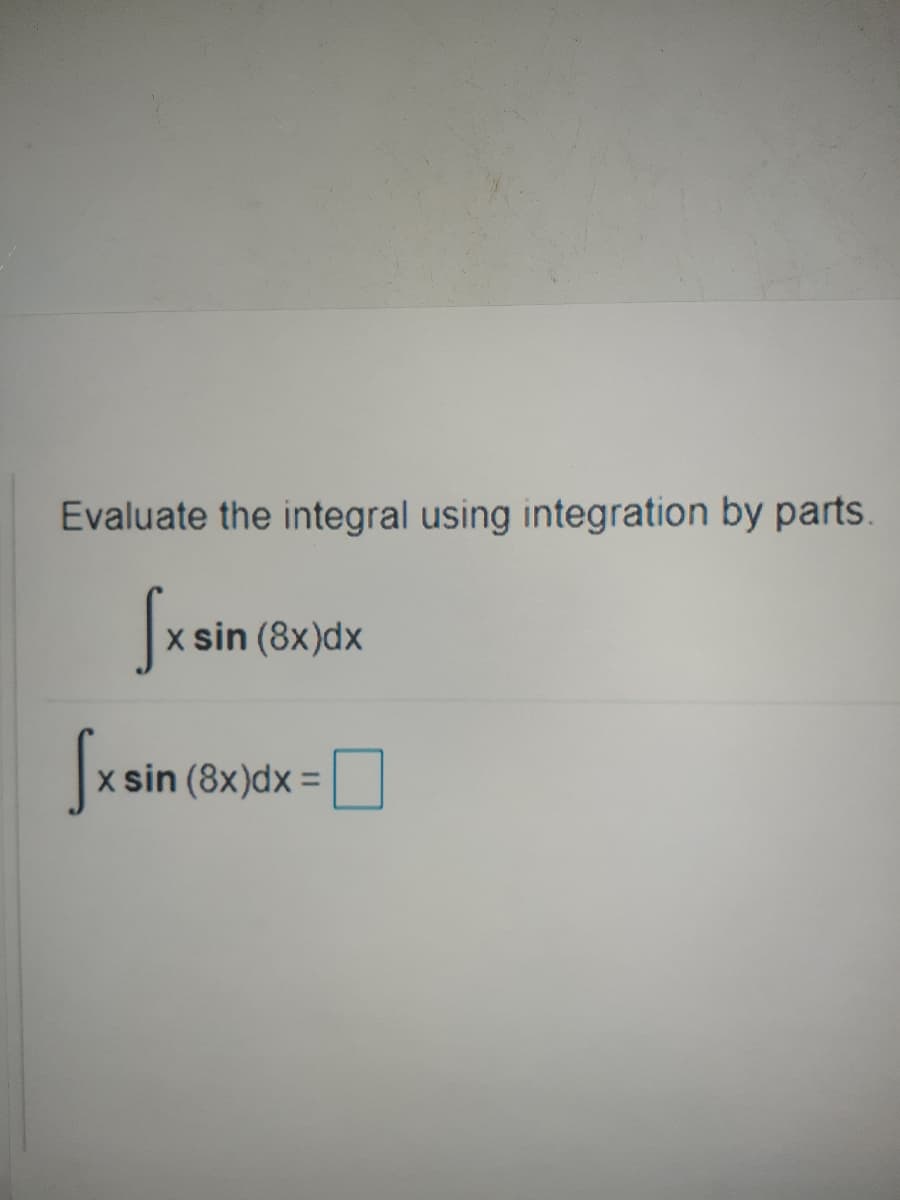 Evaluate the integral using integration by parts.
Sxsin
< sin (8x)dx
x sin (8x)dx =
