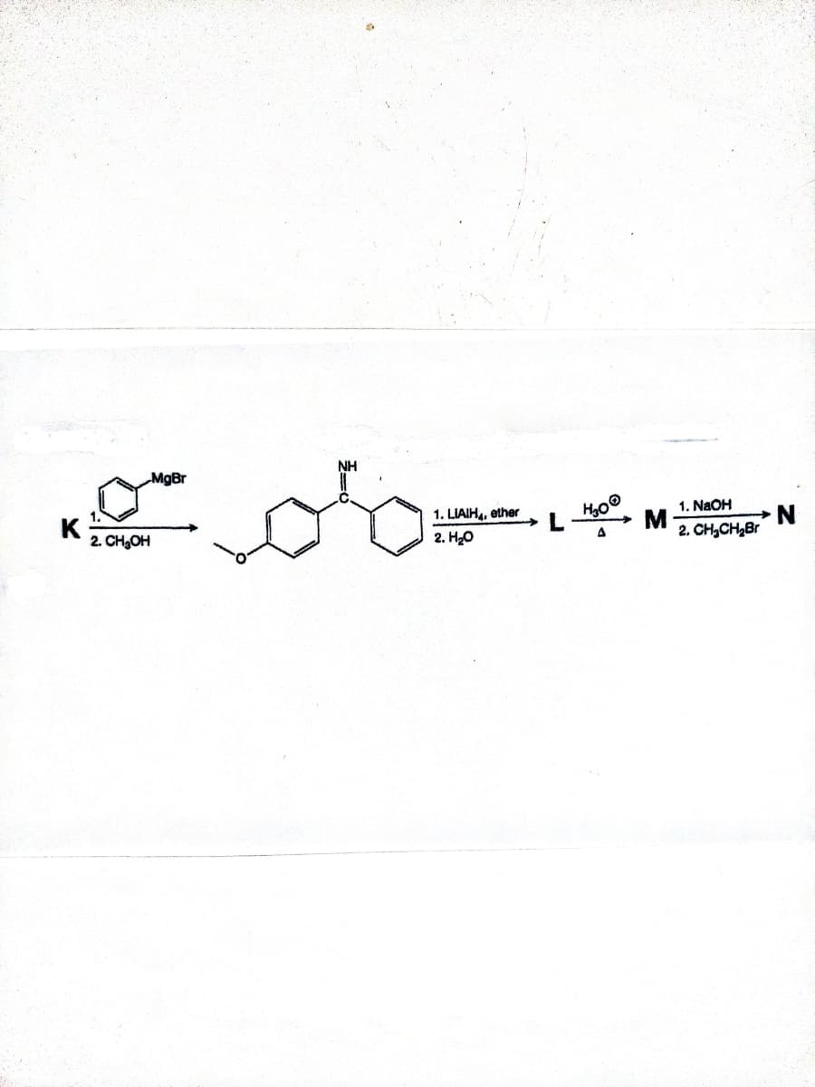 NH
MgBr
1. NAOH
N.
2. CH,CH,Br
1. LIAIH, ether
K
2. CH,OH
A
2. H20
