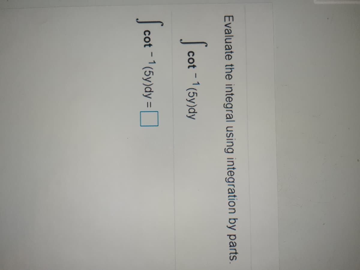 Evaluate the integral using integration by parts.
Scot
cot -1(5y)dy
Scot
cot -1(5y)dy =
|
%3D
