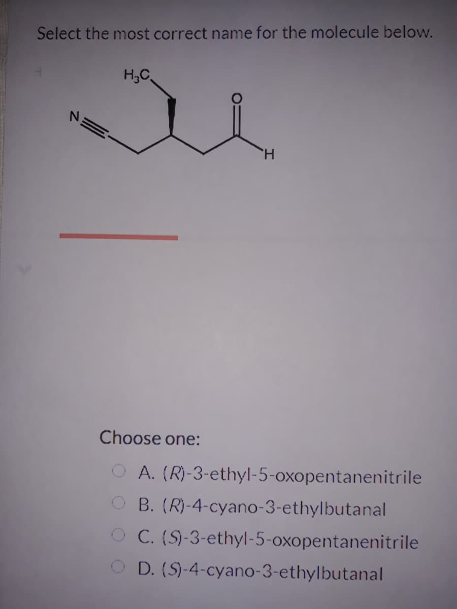 Select the most correct name for the molecule below.
H,C
H.
Choose one:
O A. (R)-3-ethyl-5-oxopentanenitrile
O B. (R)-4-cyano-3-ethylbutanal
O C. (S)-3-ethyl-5-oxopentanenitrile
O D. (S)-4-cyano-3-ethylbutanal
