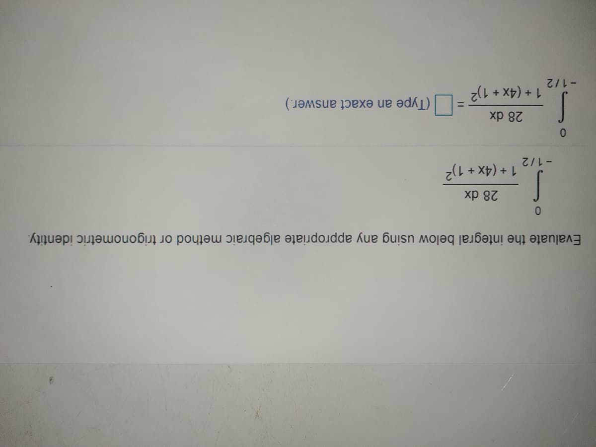 -1/2
(Type an exact answer.)
1+ (4x + 1)2
%3D
28 dx
0.
-1/2
1+ (4x + 1)2
хр 82
Evaluate the integral below using any appropriate algebraic method or trigonometric identity.
