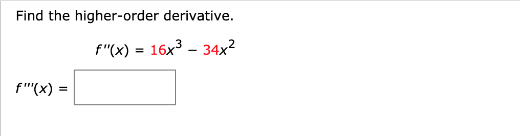 Find the higher-order derivative.
f"(x) = 16x³ – 34x?
f''(x) =
