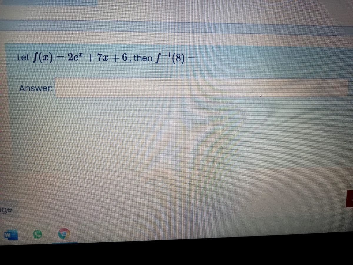 Let f(x) = 2e* +7x + 6 , then f'(8)
Answer
ge
