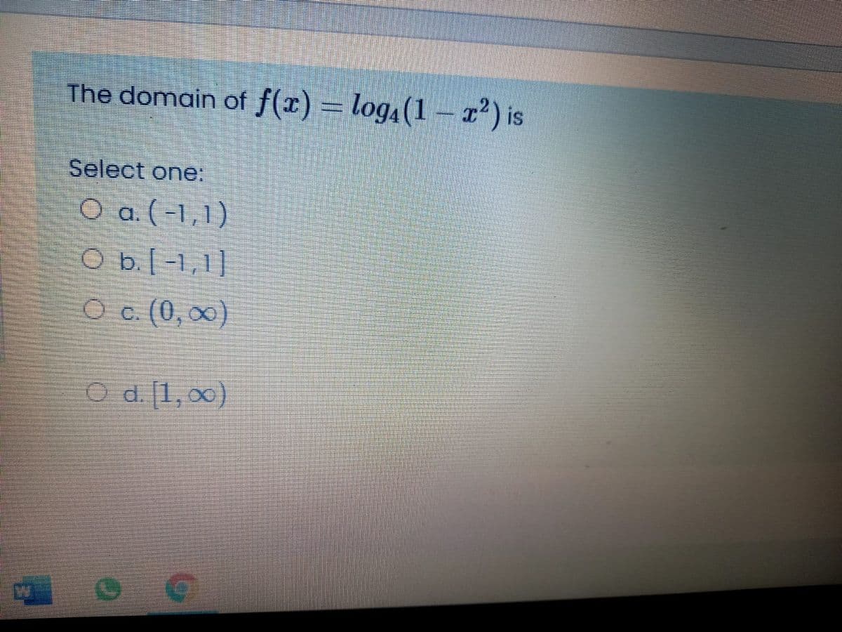 The domain of f(x) = log,(1 - x) is
Select one:
O a ( -1,1)
O b[1,1]
O c. (0, 00)
O d. [1, 00)
