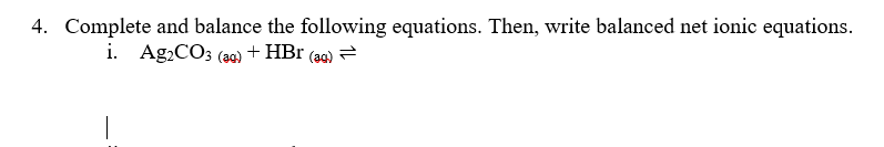 4. Complete and balance the following equations. Then, write balanced net ionic equations.
i. Ag,CO3 (a9) +HBr (a6) =
