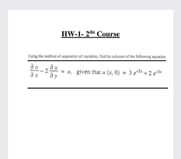 HW-1- 2dn Course
Using the method of separation of variables, find the solution of the following equation:
ди
2
= u, given that u (x, 0) = 3 e-Sx + 2 e-3*
ду
%3D
ax
