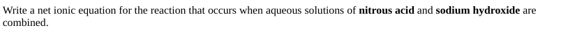 Write a net ionic equation for the reaction that occurs when aqueous solutions of nitrous acid and sodium hydroxide are
combined.
