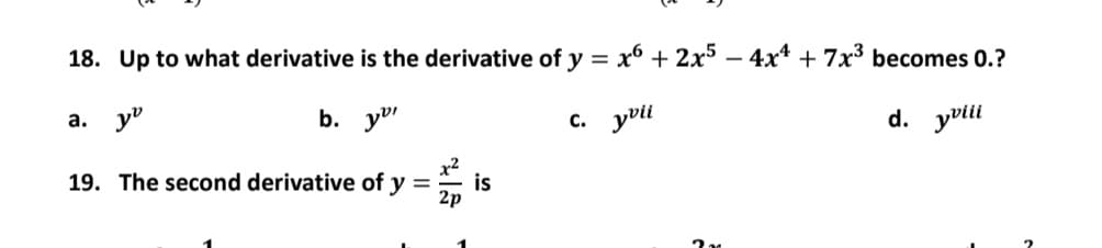 18. Up to what derivative is the derivative of y = x6 + 2x5 - 4x4 + 7x³ becomes 0.?
a. y
b. y
c. yvii
d. yviii
19. The second derivative of y = is
2p