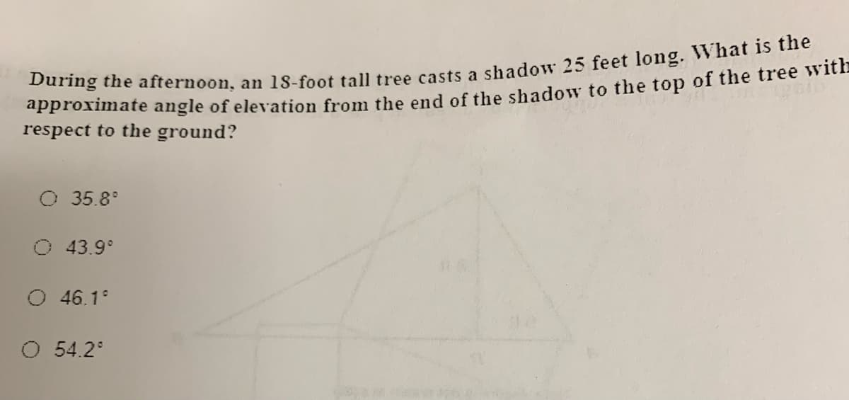 "Pproximate angle of elevation from the end of the shadow to the top of the tree wih
respect to the ground?
O 35.8°
O 43.9°
O 46.1°
54.2°
