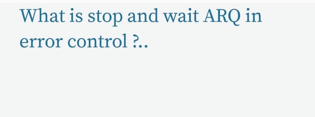 What is stop and wait ARQ in
error control ?..