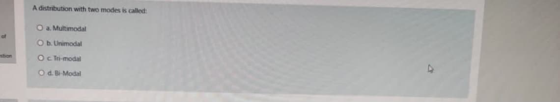 A distribution with two modes is called:
O a. Multimodal
of
O b. Unimodal
stion
Oc Tr-modal
Od. Bi-Modal
