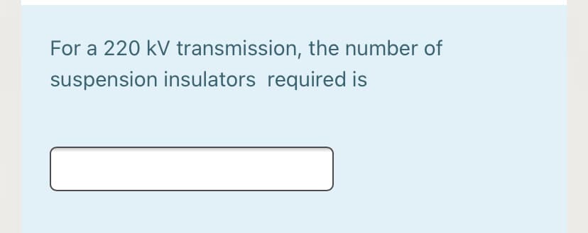 For a 220 kV transmission, the number of
suspension insulators required is
