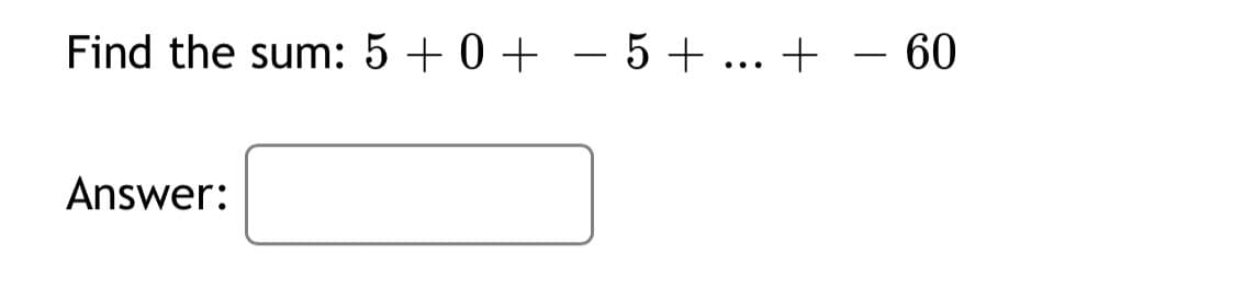 Find the sum: 5 + 0 + – 5 + ... + – 60
-
Answer:
