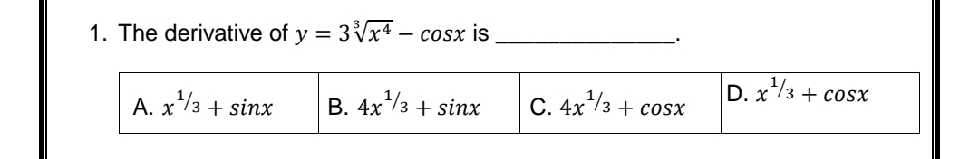 1. The derivative of y = 3Vx4 – cosx is
D. x*/3 + cosx
A. x73 + sinx
В. 4x/з + sinx
С. 4х 1з
+ cosx
