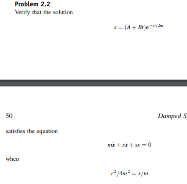 Problem 2.2
Verify that the solution
x= (A + Br)e-n/2m
50
Damped S
satisfies the equation
mä + rx + sx = 0
when
r2 /4m² = s/m
