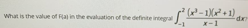 (x³ – 1)(x² + 1)
What is the value of F(a) in the evaluation of the definite integral
-1
x-1
