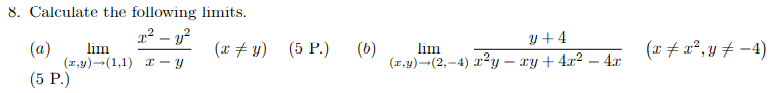 8. Calculate the following limits.
y+ 4
(a)
(x + y) (5 P.)
(6)
(x + a², y + -4)
lim
lim
(z,y)-(1,1) r – y
(1,y)-(2,-4) x²y – xy + 4x2 – 4x
(5 P.)
