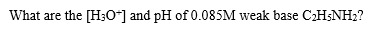 What are the [H30*] and pH of 0.085M weak base CH;NH2?
