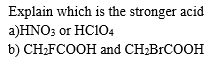 Explain which is the stronger acid
а)HNO3 or HCIO4
b) CH;FCOOH and CH;BrCOOH
