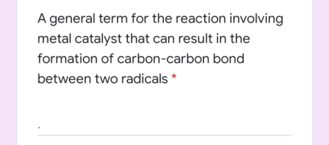 A general term for the reaction involving
metal catalyst that can result in the
formation of carbon-carbon bond
between two radicals *
