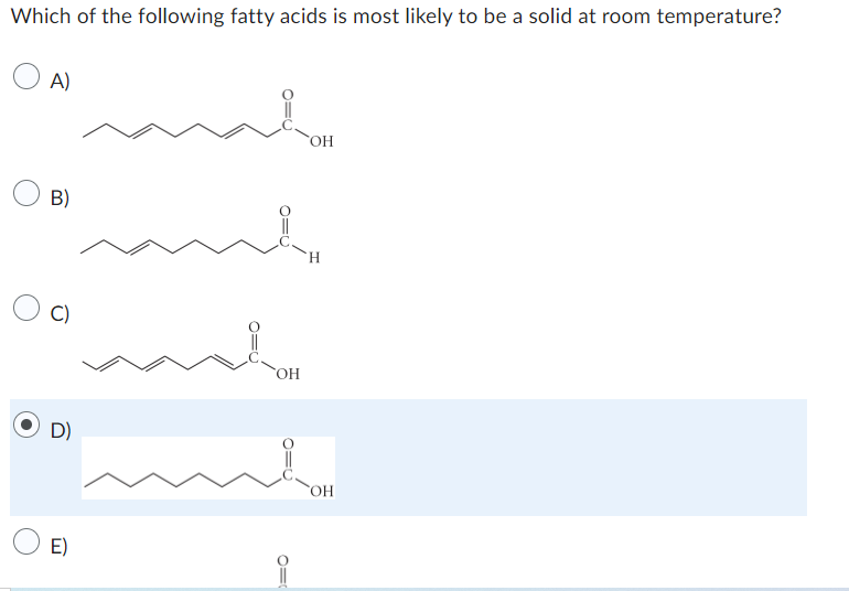 Which of the following fatty acids is most likely to be a solid at room temperature?
A)
B)
C)
D)
E)
شد
OH
OH
OH