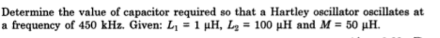 Determine the value of capacitor required so that a Hartley oscillator oscillates at
a frequency of 450 kHz. Given: Lị = 1 µH, Lg = 100 µH and M = 50 µH.

