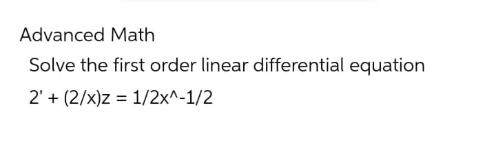 Advanced Math
Solve the first order linear differential equation
2₁ + (2/x)Z = 1/2x^-1/2