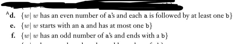 Ad. {w w has an even number of a's and each a is followed by at least one b}
e. {w w starts with an a and has at most one b}
f. {w w has an odd number of a's and ends with a b}