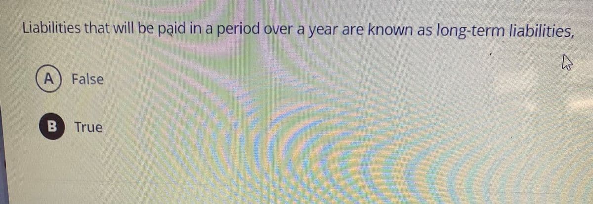 Liabilities that will be paid in a period over a year are known as long-term liabilities,
A
A False
B True
P
w
RSSAFES
mm