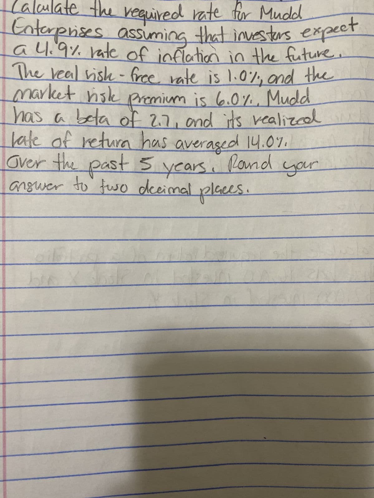 Calculate
- required rate for Mudd
Enterprises assuming that investers expect.
a 4.9% rate of inflation in the future.
The real visk-free rate is 1.0% and the
market risk premium is 6.0%. Mudd
has a beta of 2.7, and its realized
late of retura has averaged 14.07.1
Over the past 5 years, Rand
answer to two decimal places.
yar
oils
Jo
21
3
0000