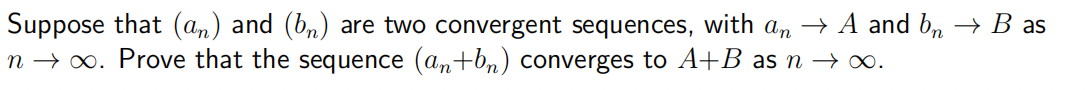 Suppose that (an) and (bn) are two convergent sequences, with an → A and b₁ → B as
n →∞. Prove that the sequence (an+bn) converges to A+B as n →∞.