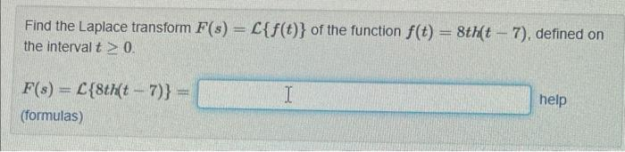 Find the Laplace transform F(s) = L{f(t)} of the function f(t) = 8th(t - 7), defined on
the interval t > 0.
F(s)=L(8th(t-7)} =
(formulas)
I
help