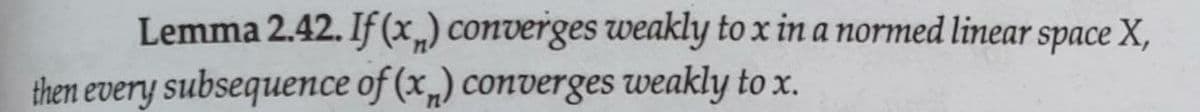 Lemma 2.42. If (x,) converges weakly to x in a normed linear space X,
then every subsequence of (x„) converges weakly to x.
