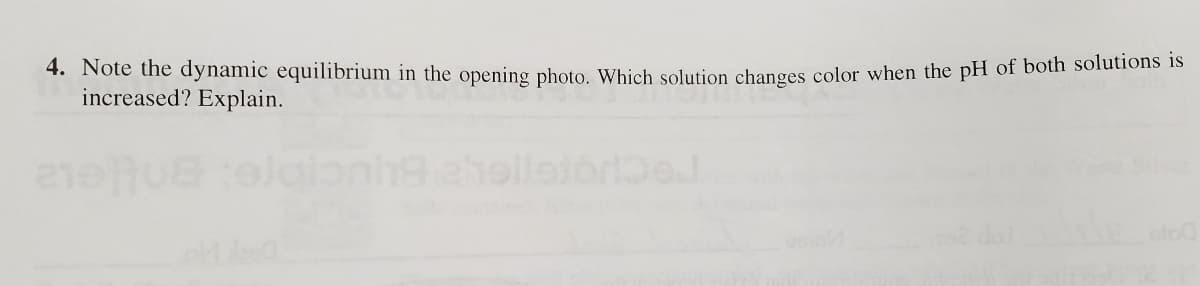 4. Note the dynamic equilibrium in the opening photo. Which solution changes color when the pH of both solutions is
increased? Explain.
elleiorDe
