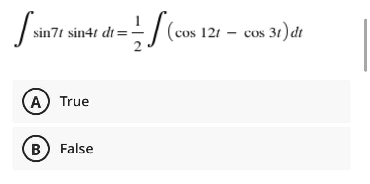 S.
sin7t sin4t dt =-
(cos 12t – cos 3t) dt
A) True
B False
