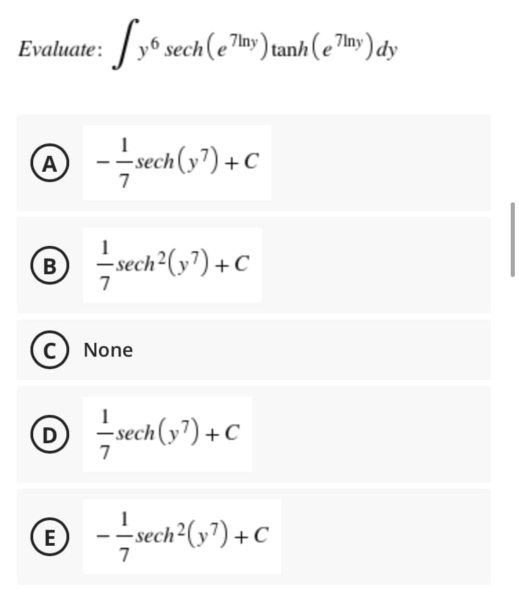 Evaluate: / y6 sech(e7Iny) tan/h (e 7iny ) dy
A
-sech(y7) +C
- sech²(y7) +
B
C
7
C) None
D
rech (y?) + C
7
E
-sech2(y?) +C
7
