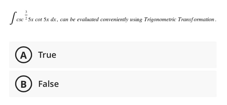 csc ² 5x cot 5x dx, can be evaluated conveniently using Trigonometric Transformation.
A True
False
