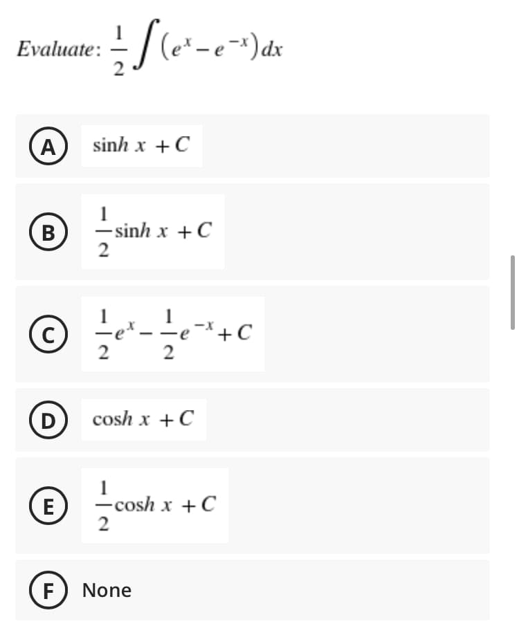 Evaluate: - / (e* -e-*)dx
A
sinh x +C
B
1
– sinh x +C
2
e -*+ C
D
cosh x +C
1
-cosh x +C
2
E
F) None
