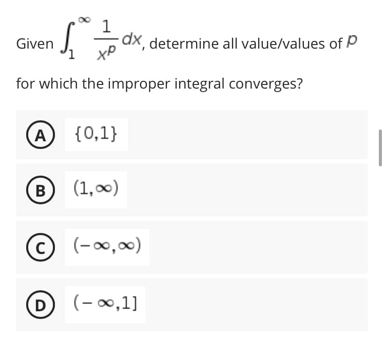 1
S -dx, determine all value/values of
Given
for which the improper integral converges?
(A) {0,1}
B
(1,∞0)
(C) (-∞0,00)
с
D
(-∞,1]