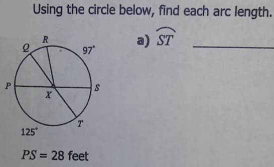 Using the circle below, find each arc length.
a) ST
R
97
T.
125
PS = 28 feet
%3D
