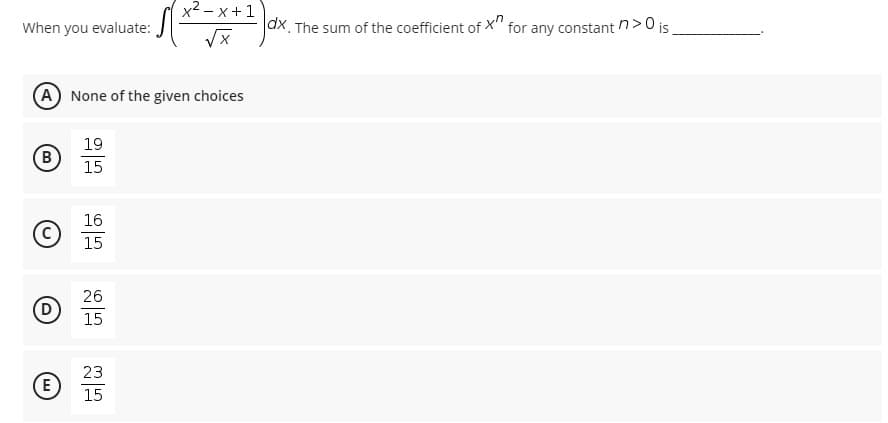 x2 – x +1
When you evaluate:
dx The sum of the coefficient of X"
for any constant n>0 is
A None of the given choices
19
B
15
16
15
26
15
23
E
15
