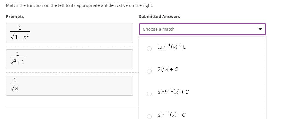 Match the function on the left to its appropriate antiderivative on the right.
Prompts
Submitted Answers
Choose a match
1- x2
tan-1(x) + C
1
x2 +1
O 2/x+C
1
sinh-(x) + C
O sin-(x) + c
