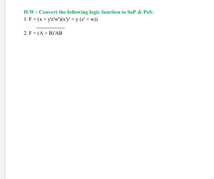 H.W : Convert the following logic function to SoP & PoS:
1. F = (x+ y'z'w')(x'y' +y (z' + w))
2. F = (A + B)'AB
