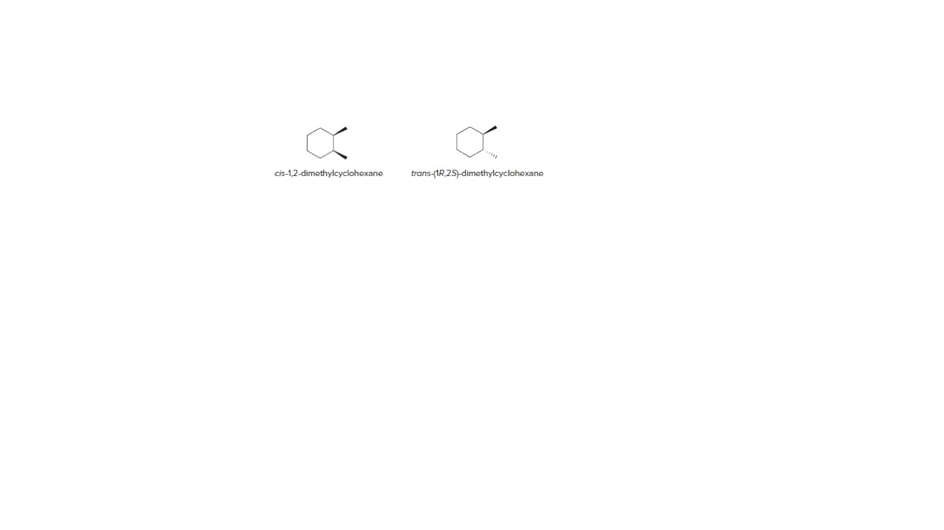 cis-1,2-dimethylcyclohexane
trans-(1R,2S)-dimothylcyclohexane
