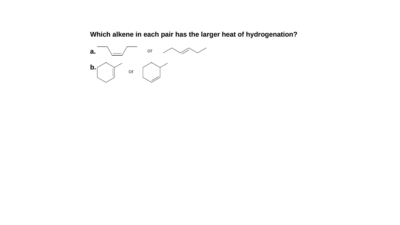 Which alkene in each pair has the larger heat of hydrogenation?
а.
or
b.
or
